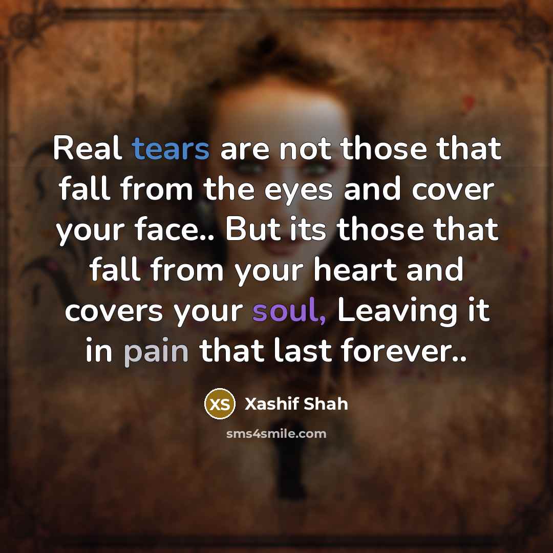 “Real tears are not those that fall from the eyes and cover your face.. But its those that fall from your heart and covers your soul, Leaving it in pain that last forever..” quote by Xashif Shah