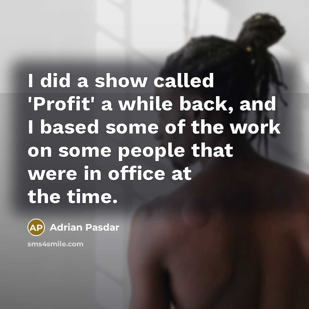 “I did a show called 'Profit' a while back, and I based some of the work on some people that were in office at the time.” quote by Adrian Pasdar