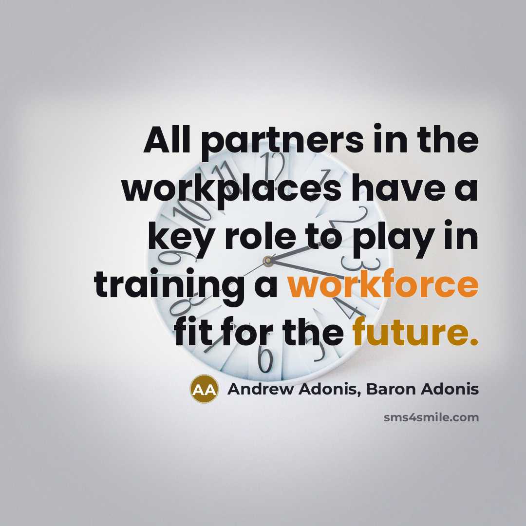 “All partners in the workplaces have a key role to play in training a workforce fit for the future.” quote by Andrew Adonis, Baron Adonis