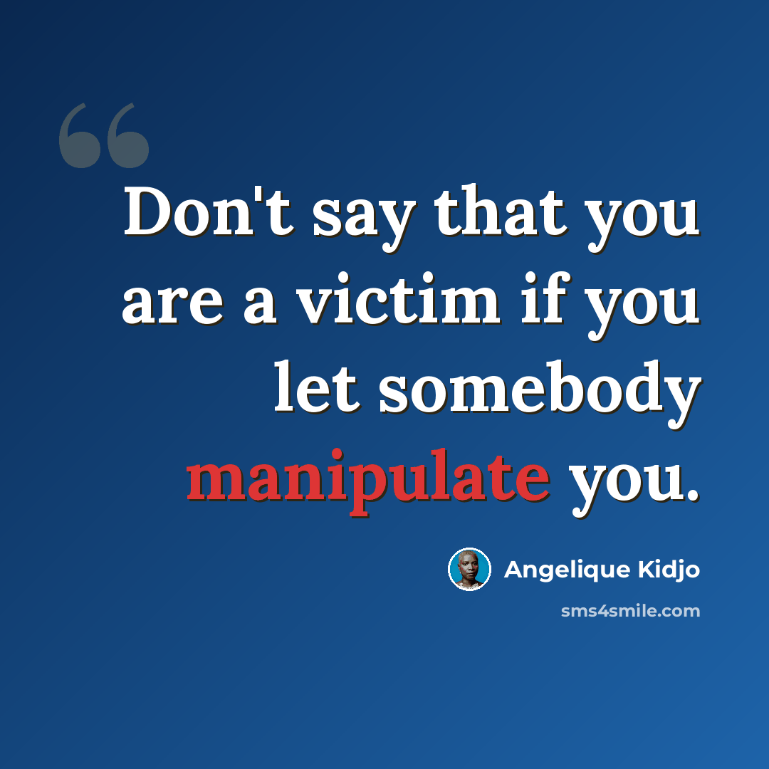 “Don't say that you are a victim if you let somebody manipulate you.” quote by Angelique Kidjo