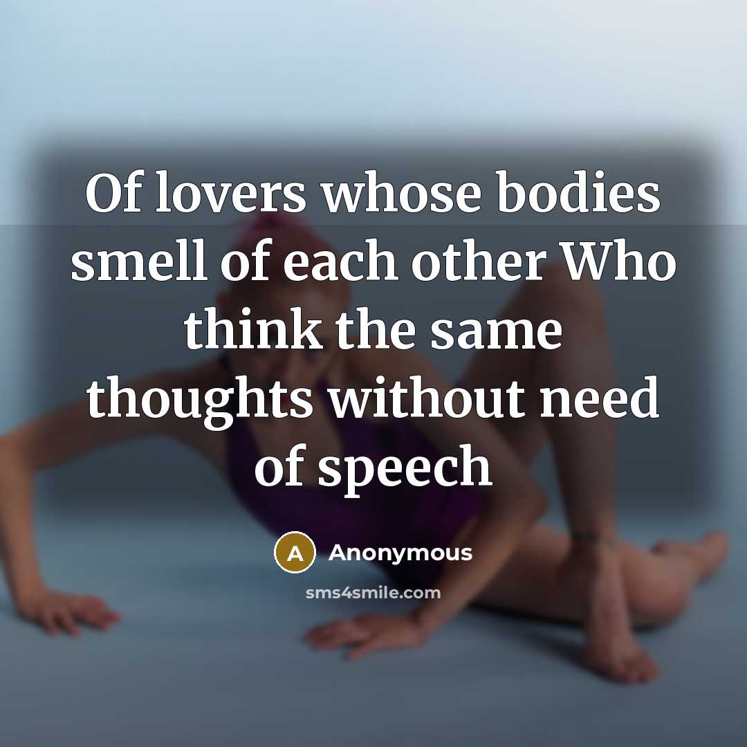 “Of lovers whose bodies smell of each other Who think the same thoughts without need of speech” quote by Anonymous