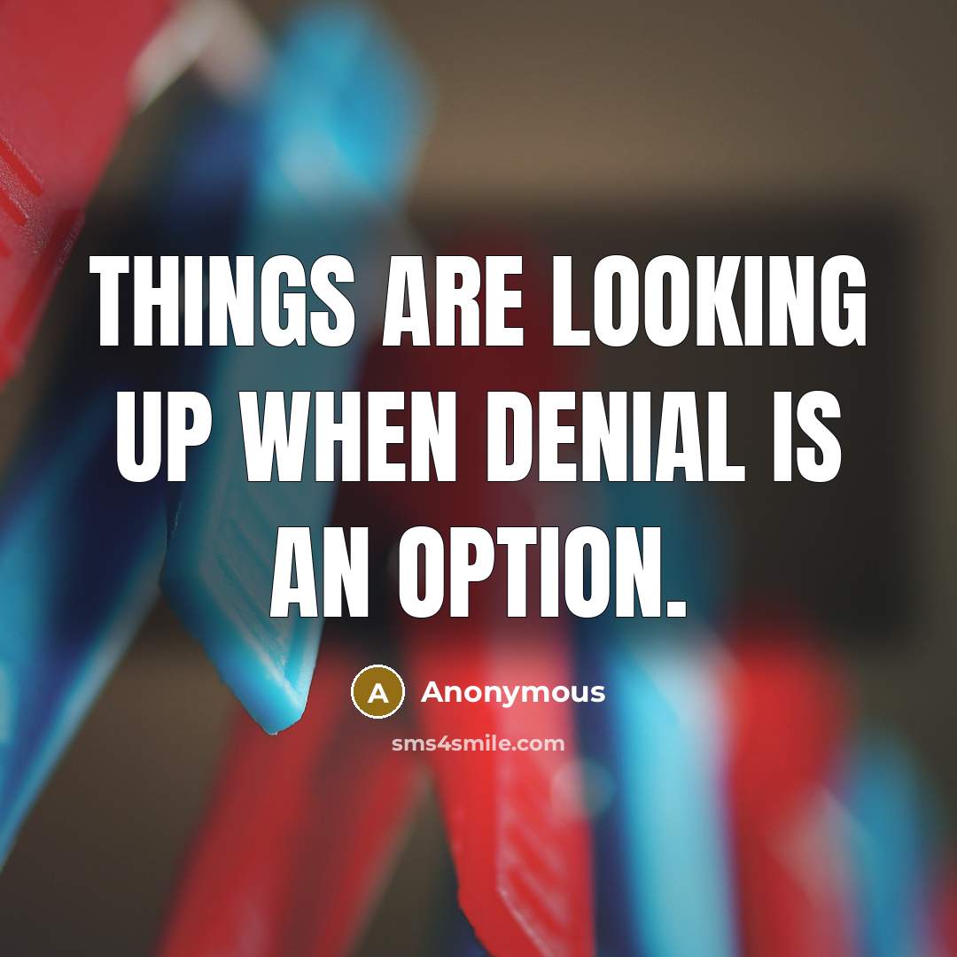 “Things are looking up when denial is an option.” quote by Anonymous