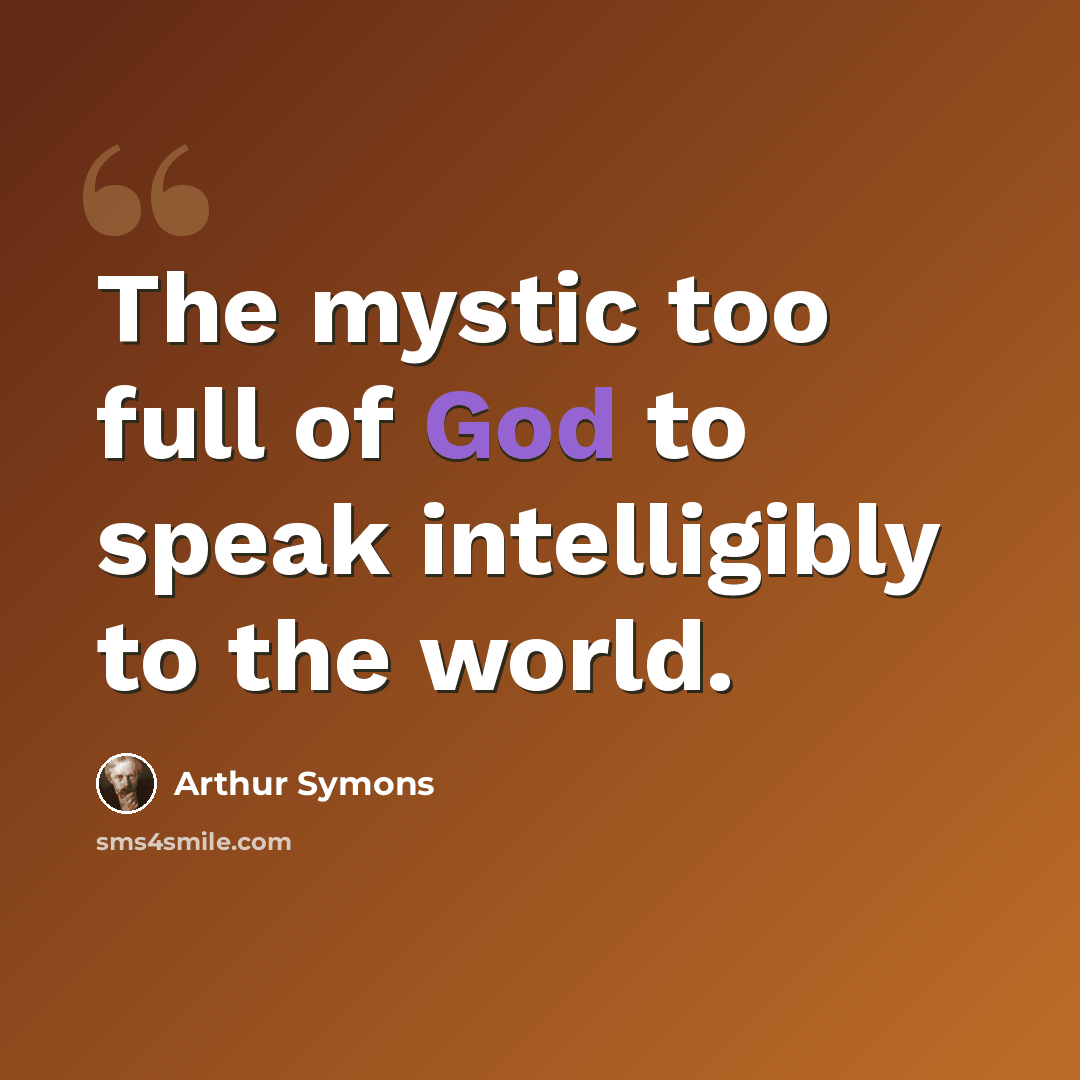 “The mystic too full of God to speak intelligibly to the world.” quote by Arthur Symons