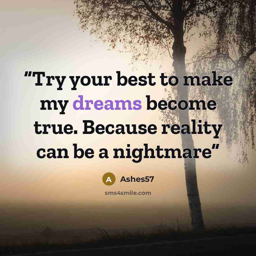 “Try your best to make my dreams become true. Because reality can be a nightmare” quote by Ashes57
