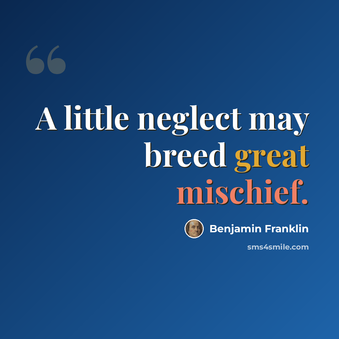 “A little neglect may breed great mischief.” quote by Benjamin Franklin