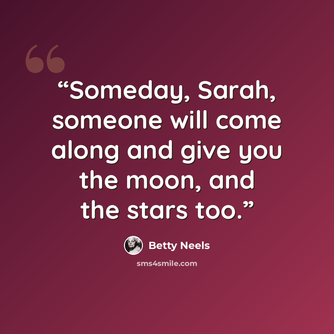 “Someday, Sarah, someone will come along and give you the moon, and the stars too.” quote by Betty Neels