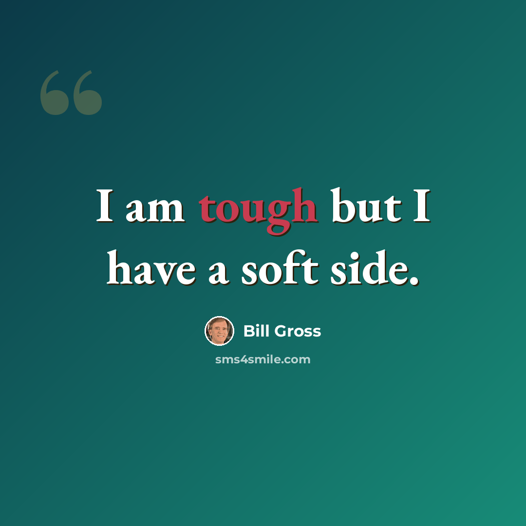 “I am tough but I have a soft side.” quote by Bill Gross