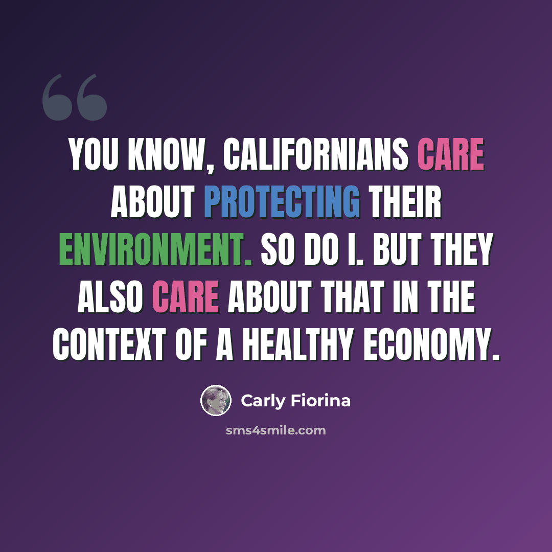 “You know, Californians care about protecting their environment. So do I. But they also care about that in the context of a healthy economy.” quote by Carly Fiorina