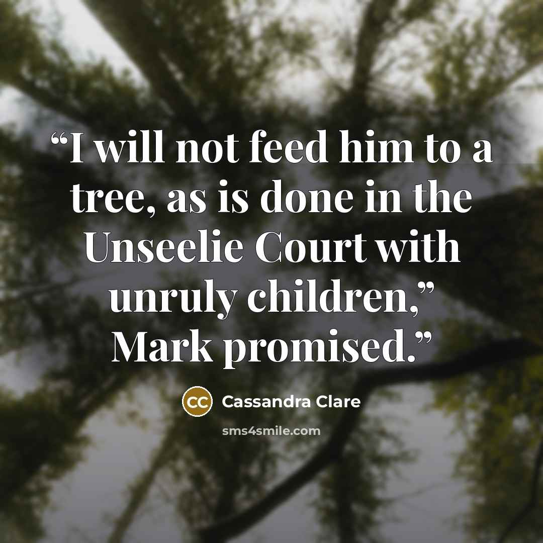 “I will not feed him to a tree, as is done in the Unseelie Court with unruly children,” Mark promised.” quote by Cassandra Clare