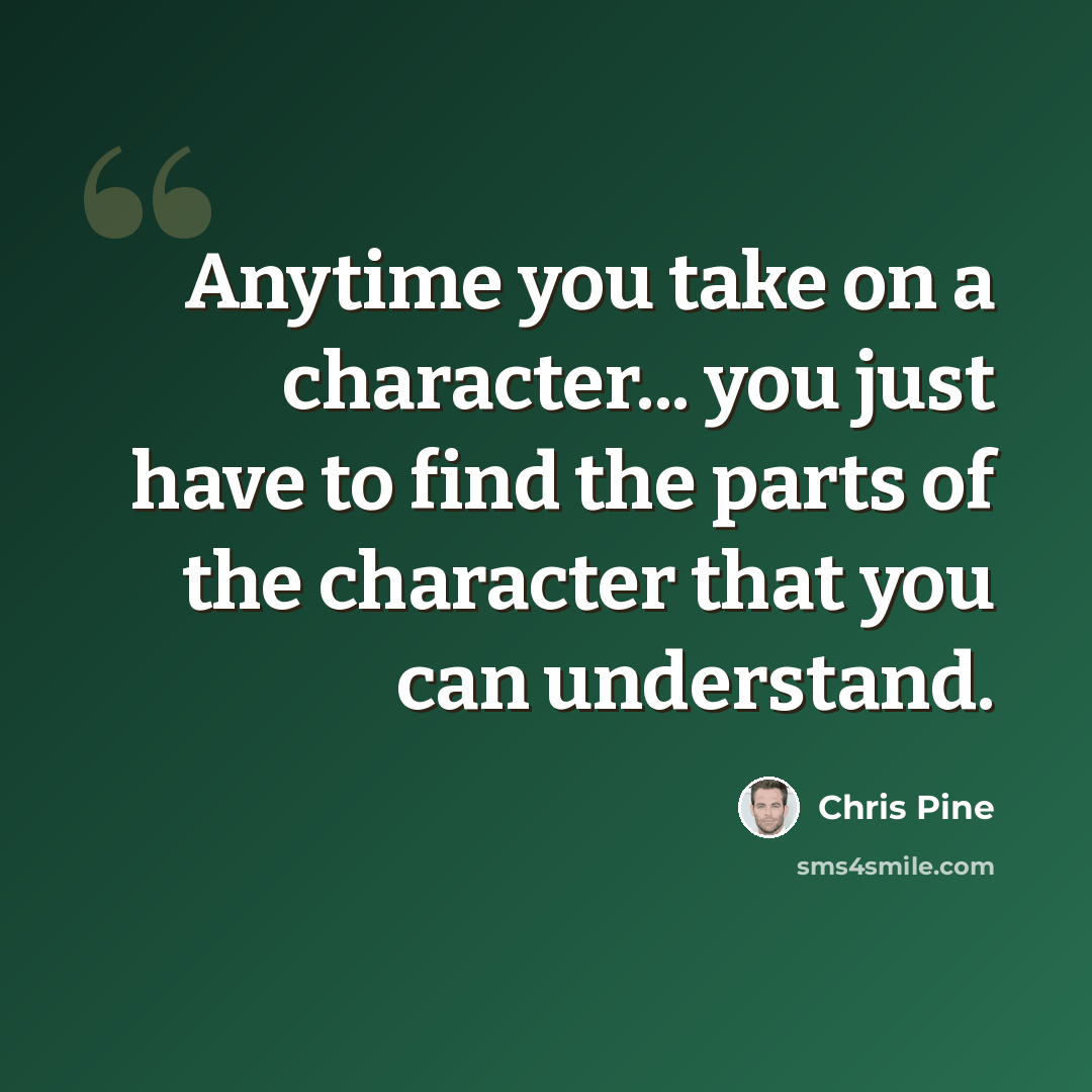 “Anytime you take on a character... you just have to find the parts of the character that you can understand.” quote by Chris Pine