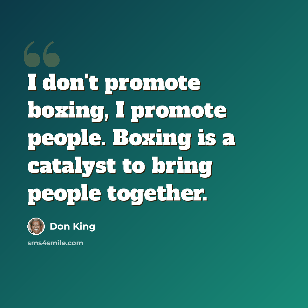 “I don't promote boxing, I promote people. Boxing is a catalyst to bring people together.” quote by Don King