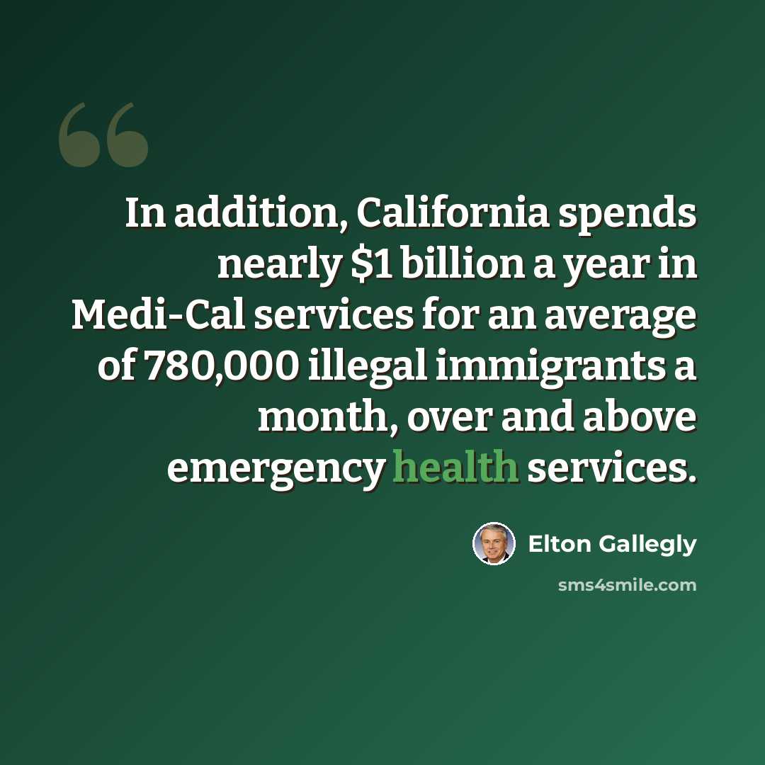 “In addition, California spends nearly $1 billion a year in Medi-Cal services for an average of 780,000 illegal immigrants a month, over and above emergency health services.” quote by Elton Gallegly