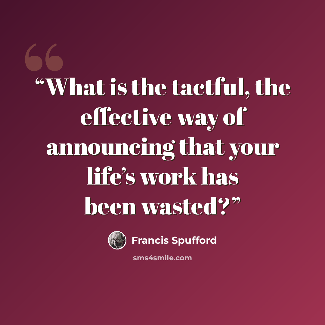 “What is the tactful, the effective way of announcing that your life’s work has been wasted?” quote by Francis Spufford