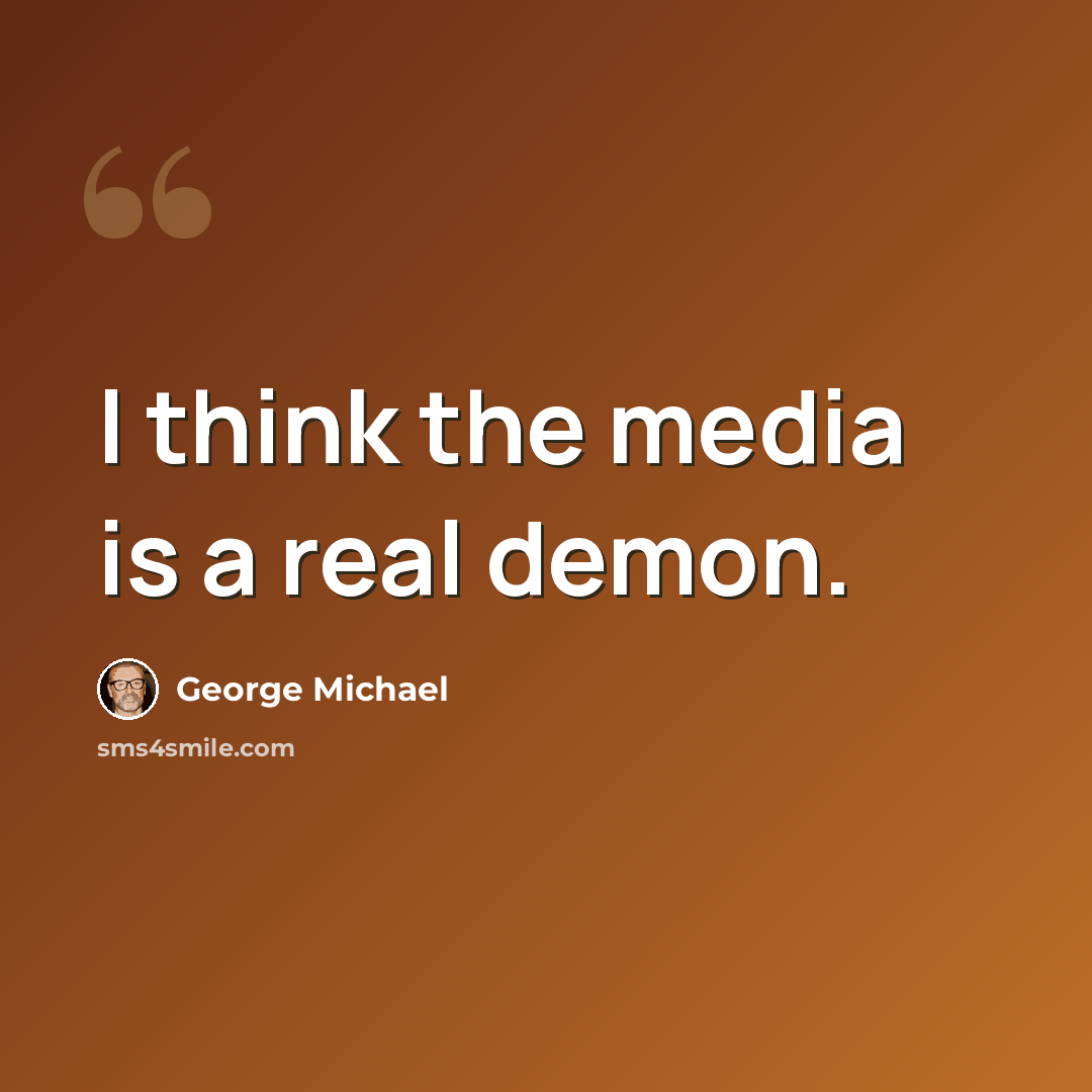 “I think the media is a real demon.” quote by George Michael