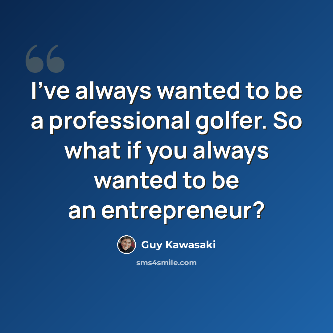 “I've always wanted to be a professional golfer. So what if you always wanted to be an entrepreneur?” quote by Guy Kawasaki