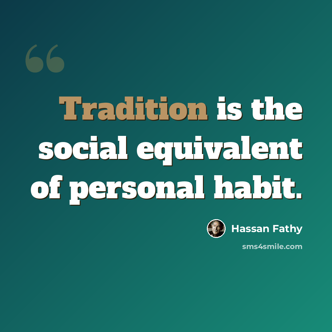 “Tradition is the social equivalent of personal habit.” quote by Hassan Fathy