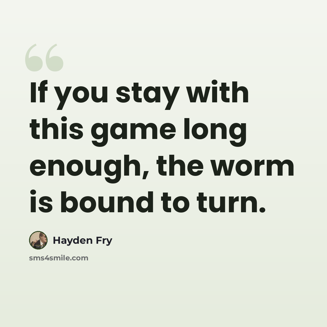 “If you stay with this game long enough, the worm is bound to turn.” quote by Hayden Fry