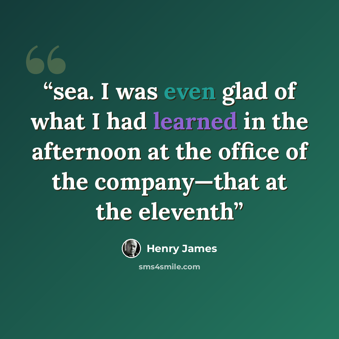“sea. I was even glad of what I had learned in the afternoon at the office of the company—that at the eleventh” quote by Henry James