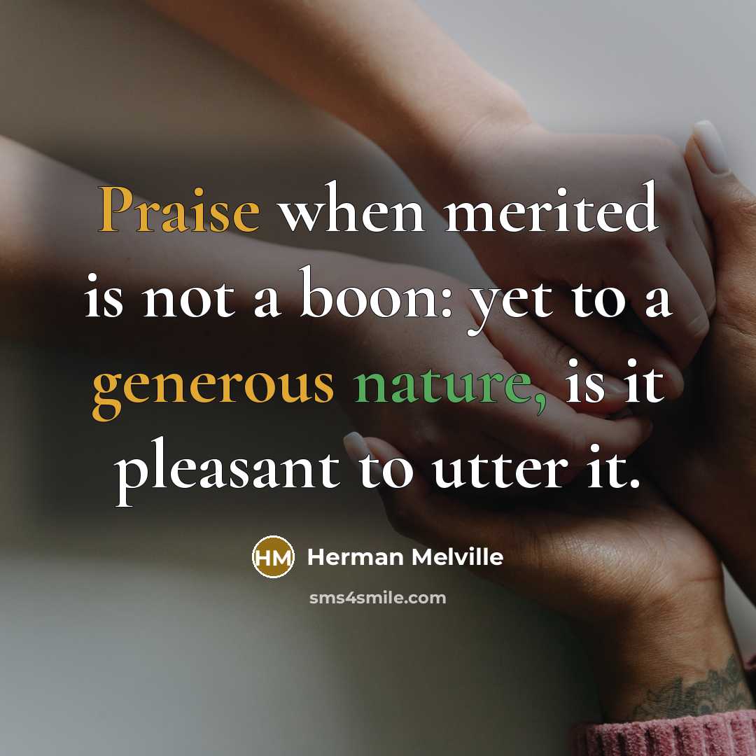 “Praise when merited is not a boon: yet to a generous nature, is it pleasant to utter it.” quote by Herman Melville