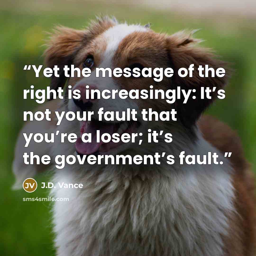 “Yet the message of the right is increasingly: It’s not your fault that you’re a loser; it’s the government’s fault.” quote by J.D. Vance