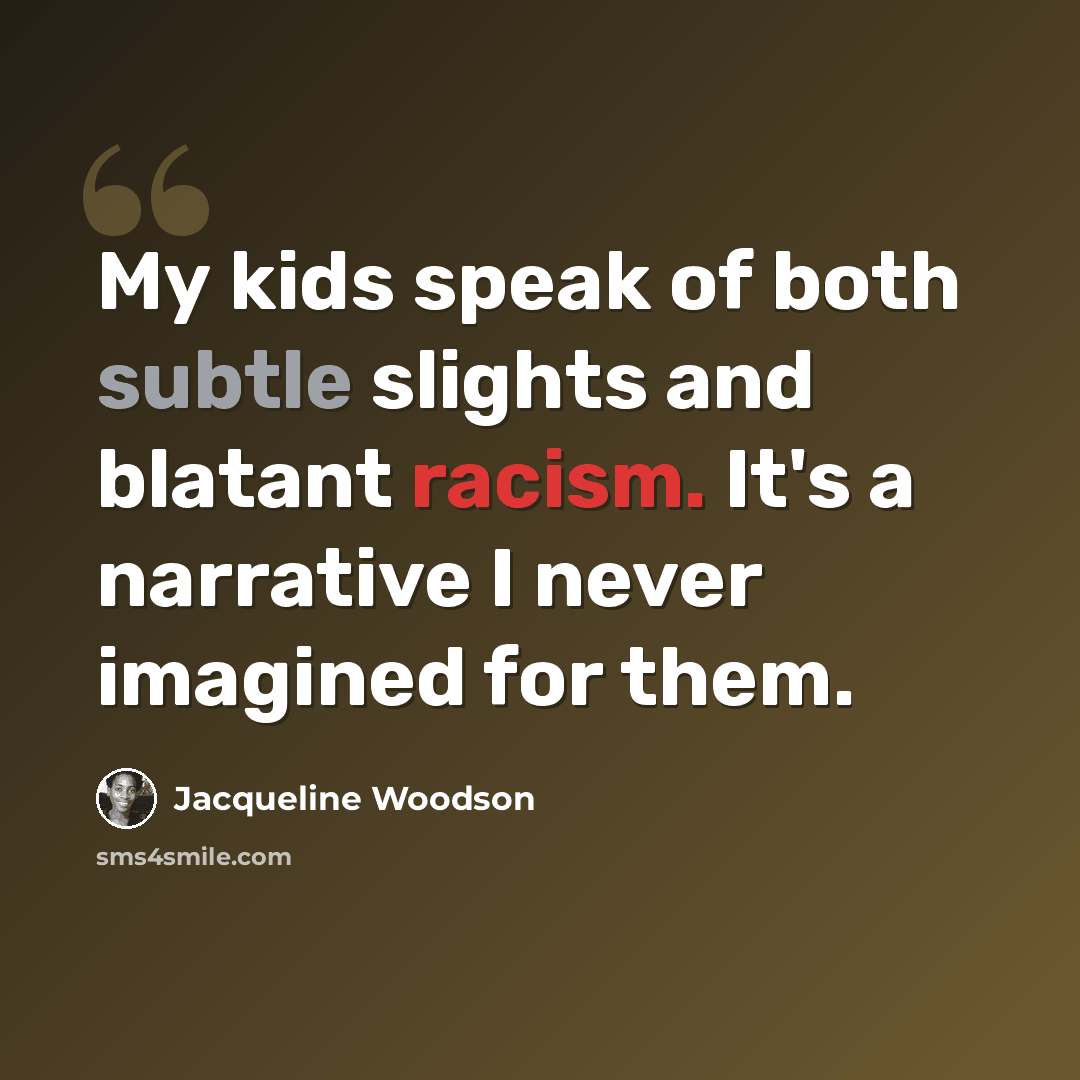 “My kids speak of both subtle slights and blatant racism. It's a narrative I never imagined for them.” quote by Jacqueline Woodson