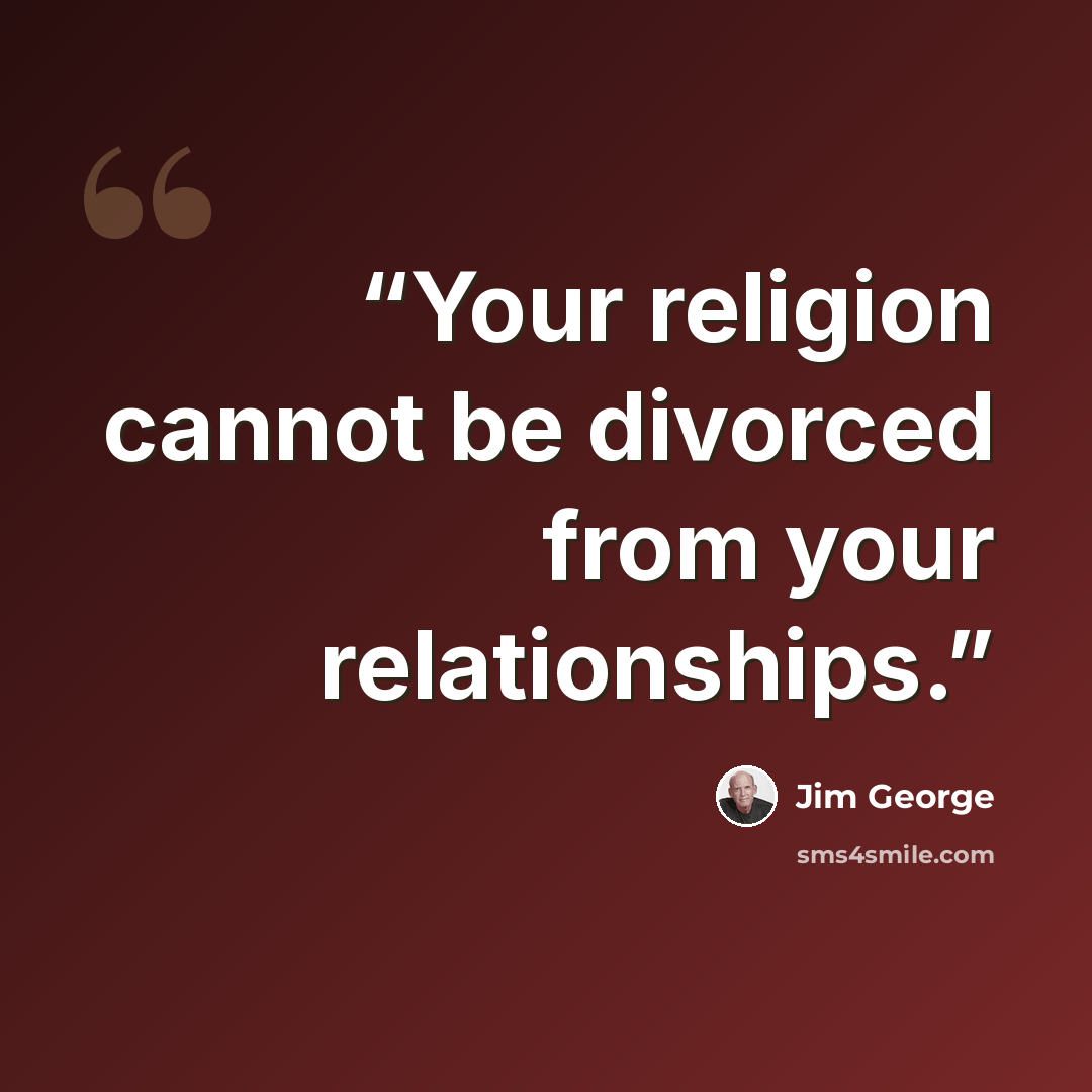 “Your religion cannot be divorced from your relationships.” quote by Jim George