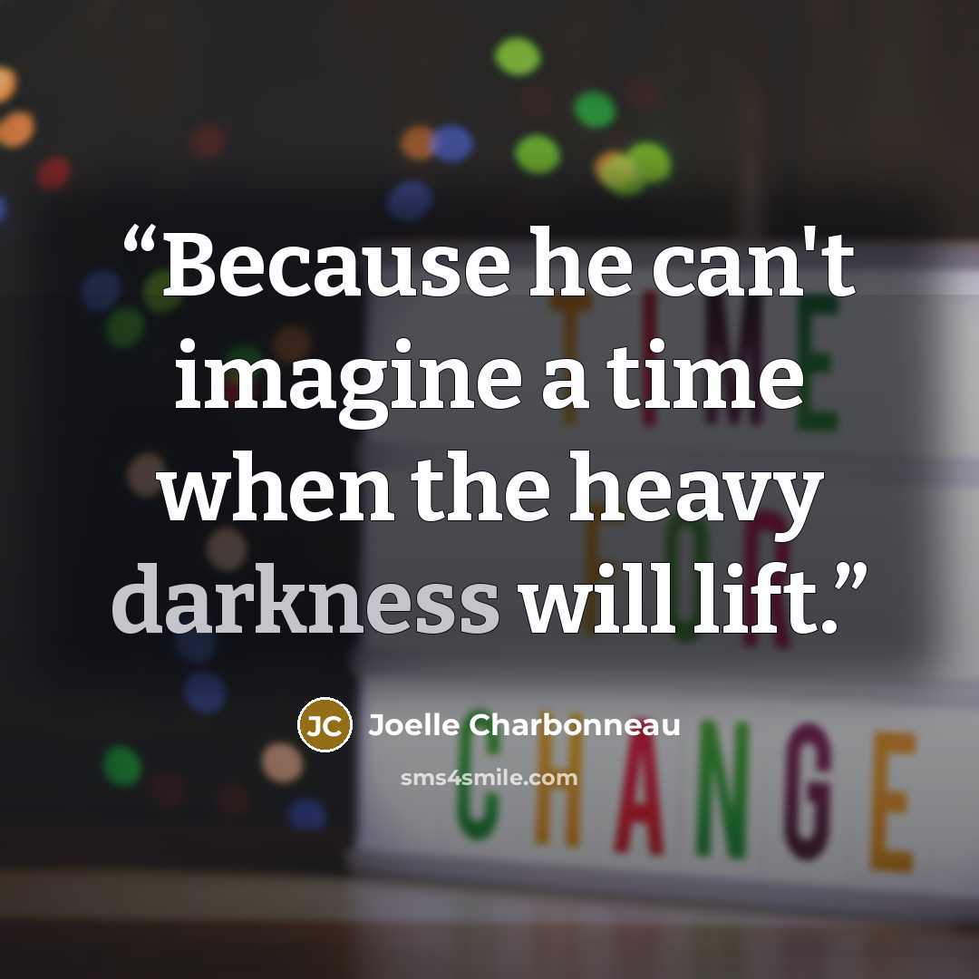 “Because he can't imagine a time when the heavy darkness will lift.” quote by Joelle Charbonneau