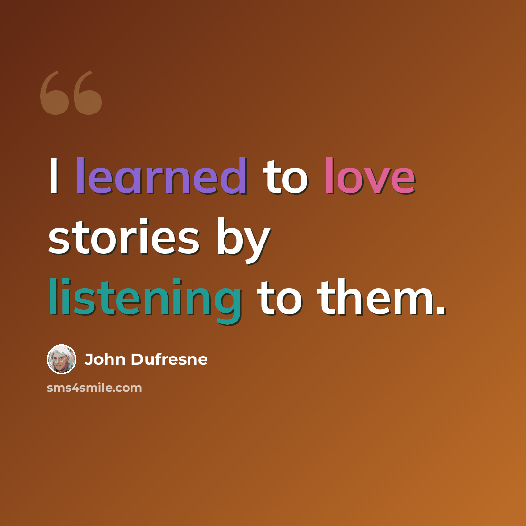 “I learned to love stories by listening to them.” quote by John Dufresne