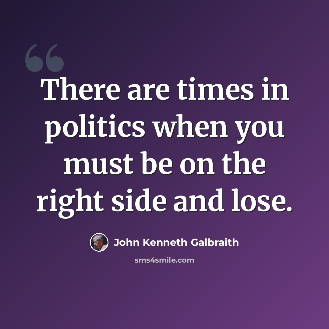 “There are times in politics when you must be on the right side and lose.” quote by John Kenneth Galbraith