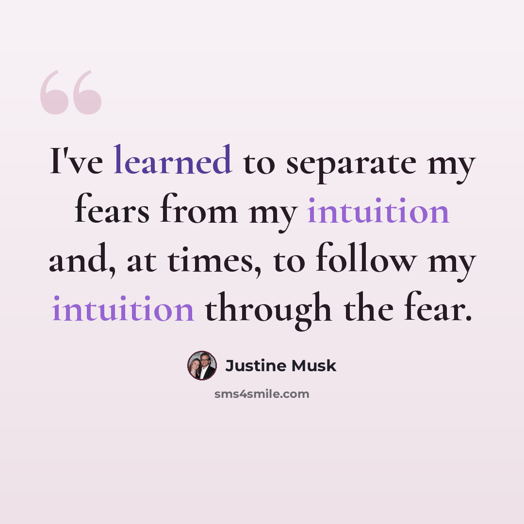 “I've learned to separate my fears from my intuition and, at times, to follow my intuition through the fear.” quote by Justine Musk