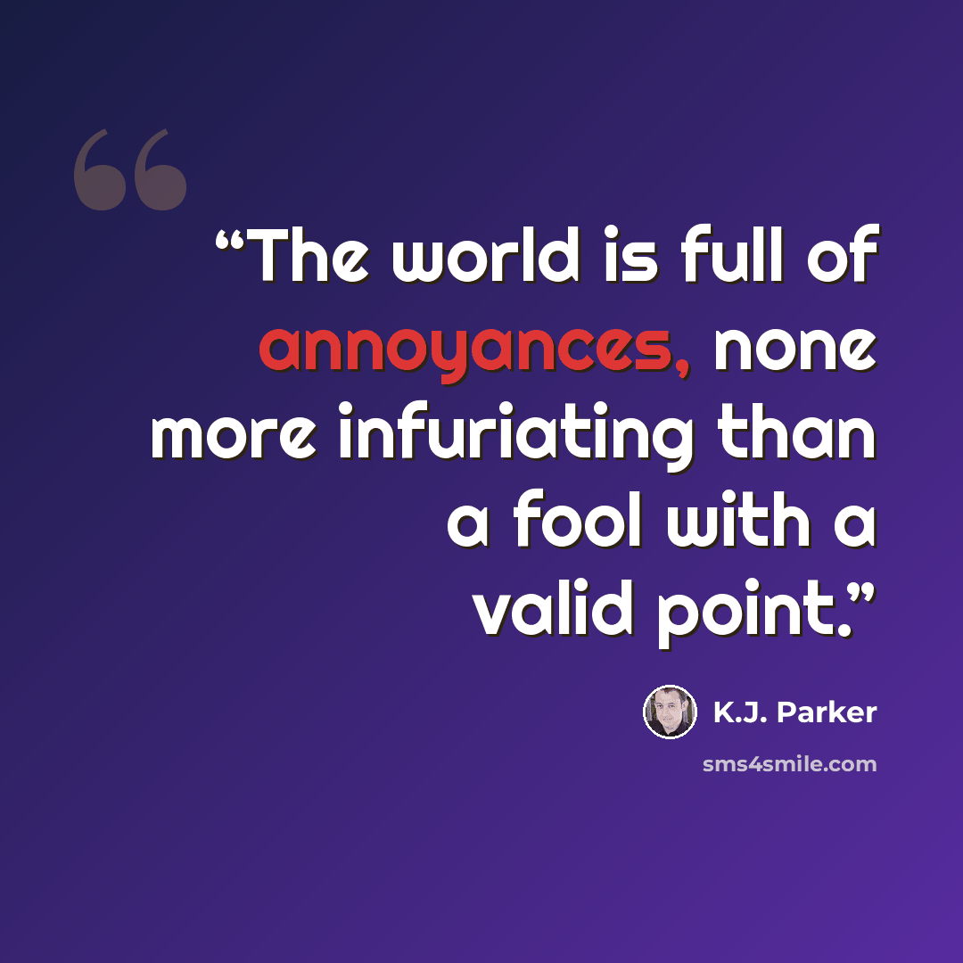 “The world is full of annoyances, none more infuriating than a fool with a valid point.” quote by K.J. Parker