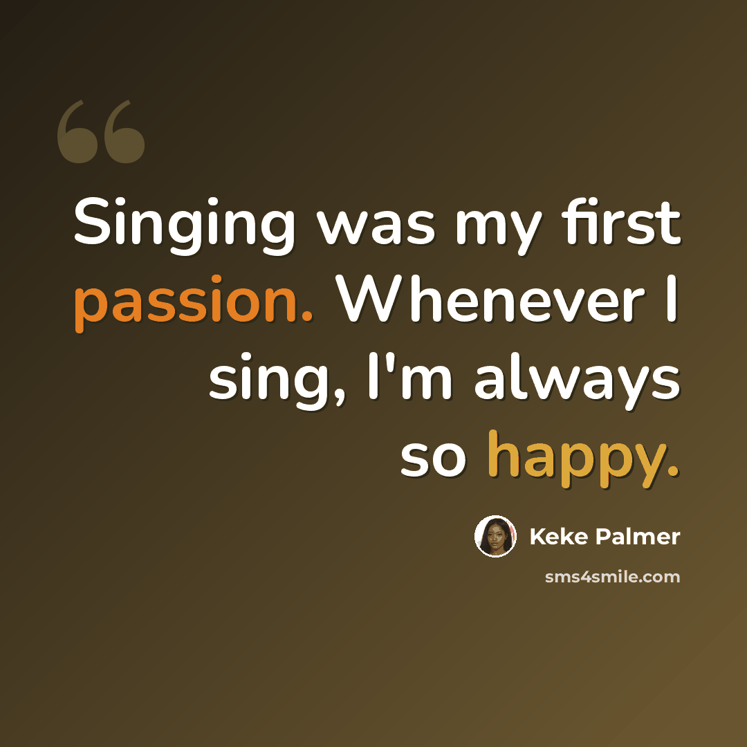 “Singing was my first passion. Whenever I sing, I'm always so happy.” quote by Keke Palmer
