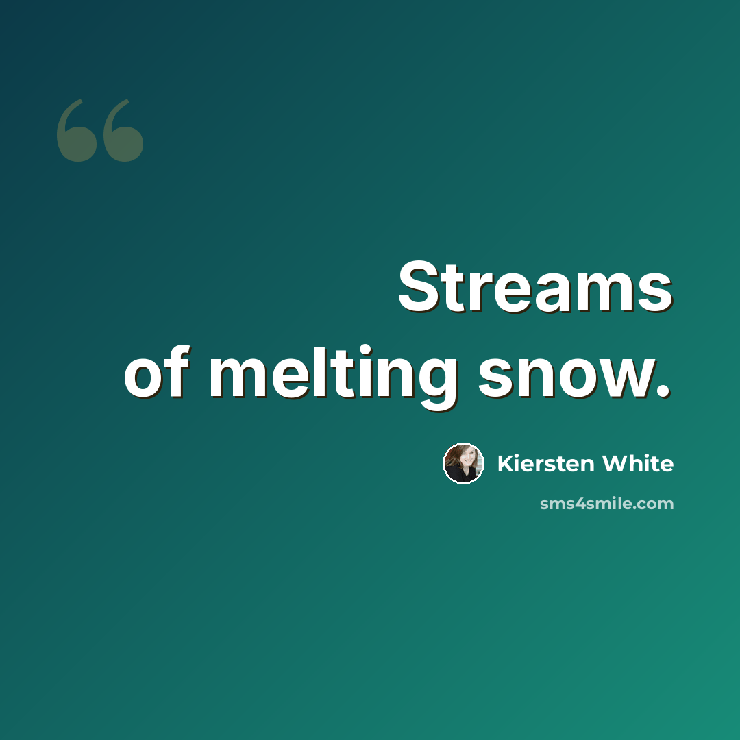 “Streams of melting snow.” quote by Kiersten White