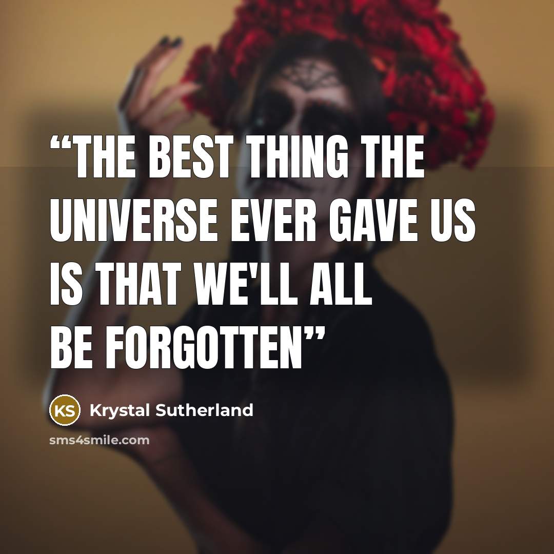 “The best thing the universe ever gave us is that we'll all be forgotten” quote by Krystal Sutherland