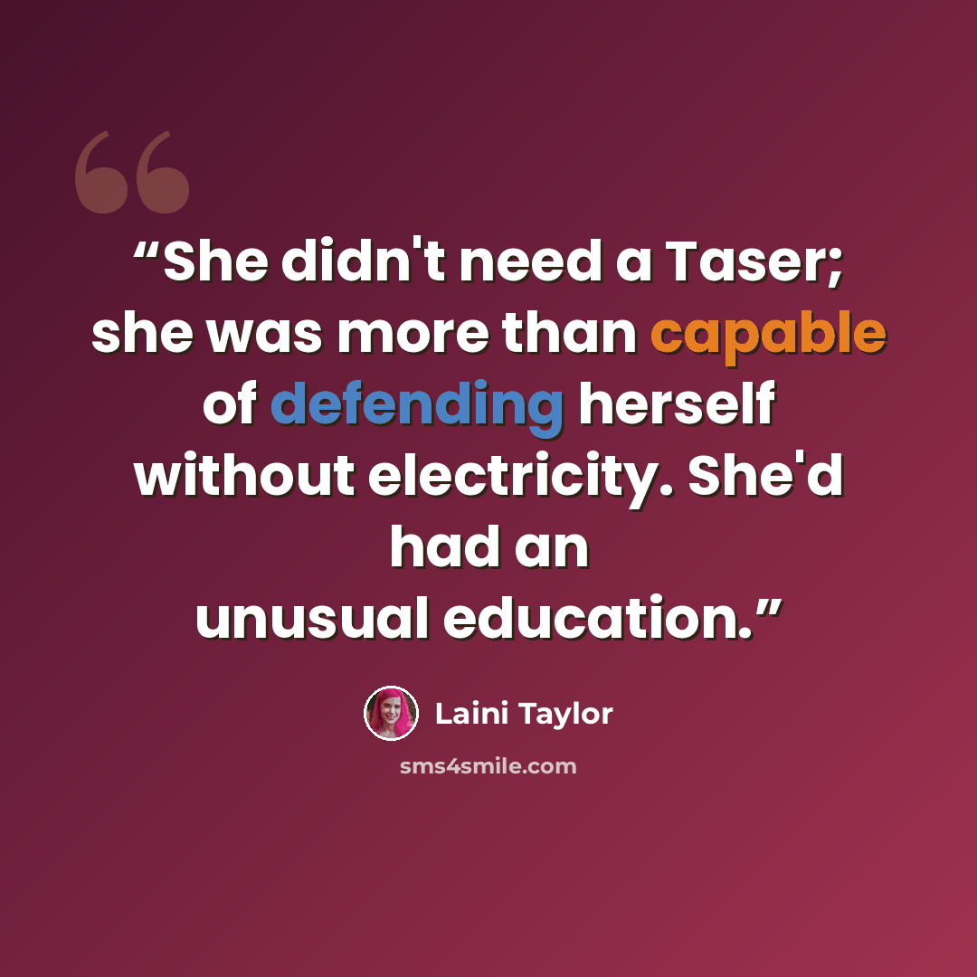 “She didn't need a Taser; she was more than capable of defending herself without electricity. She'd had an unusual education.” quote by Laini Taylor