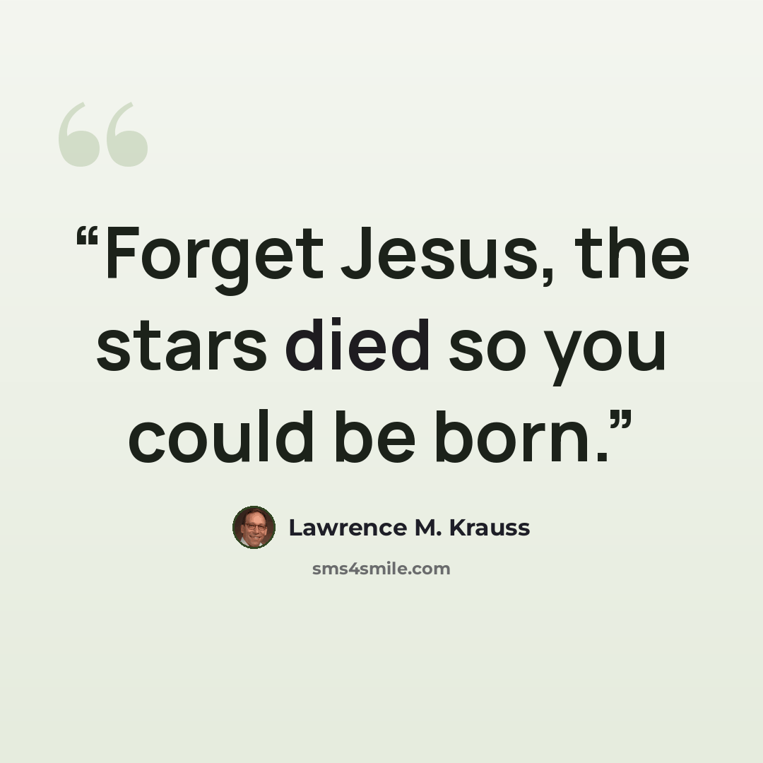 “Forget Jesus, the stars died so you could be born.” quote by Lawrence M. Krauss