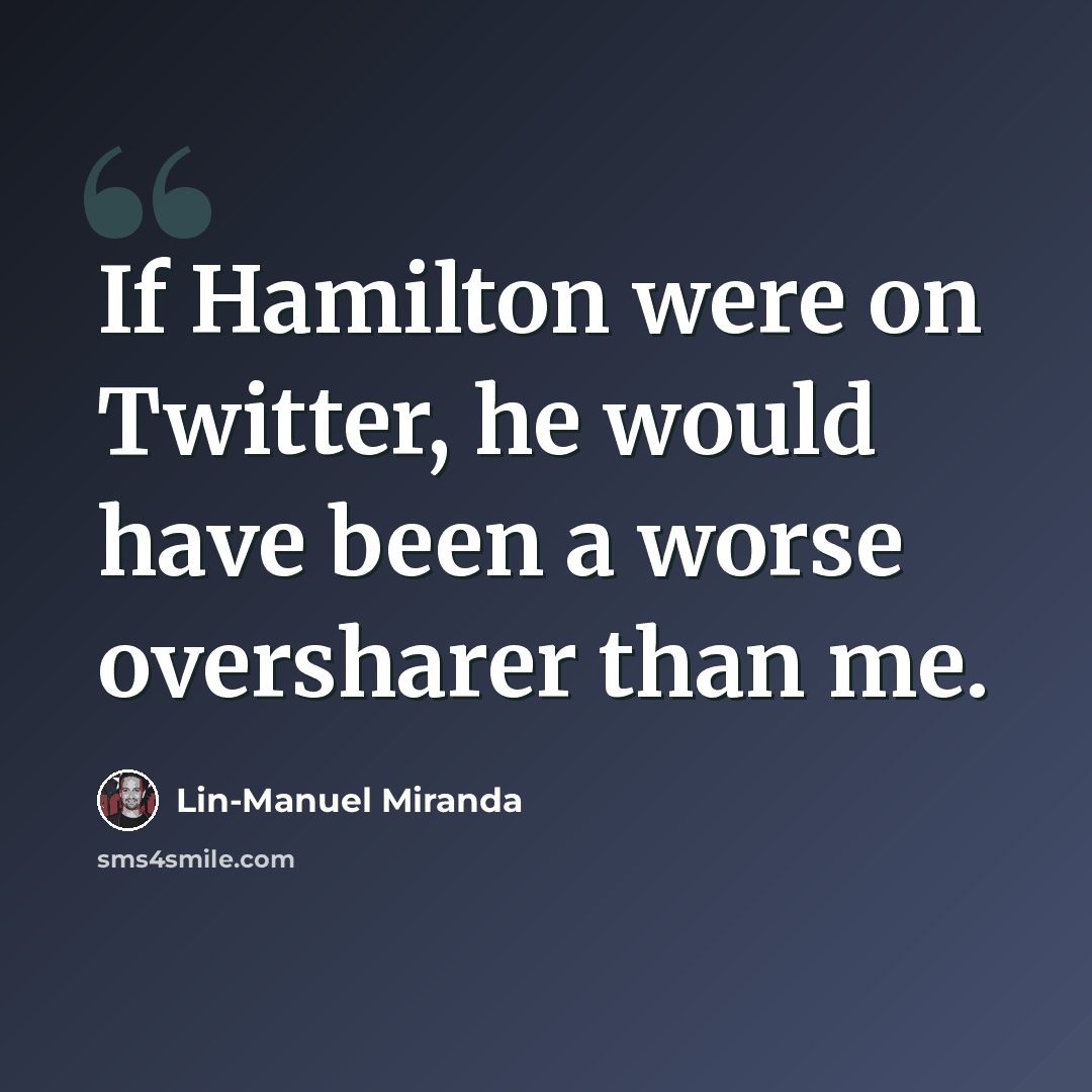 “If Hamilton were on Twitter, he would have been a worse oversharer than me.” quote by Lin-Manuel Miranda