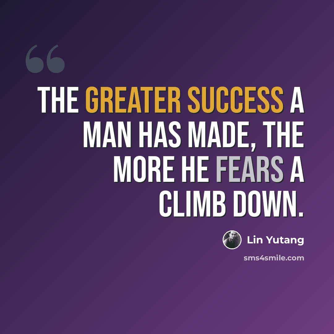 “The greater success a man has made, the more he fears a climb down.” quote by Lin Yutang