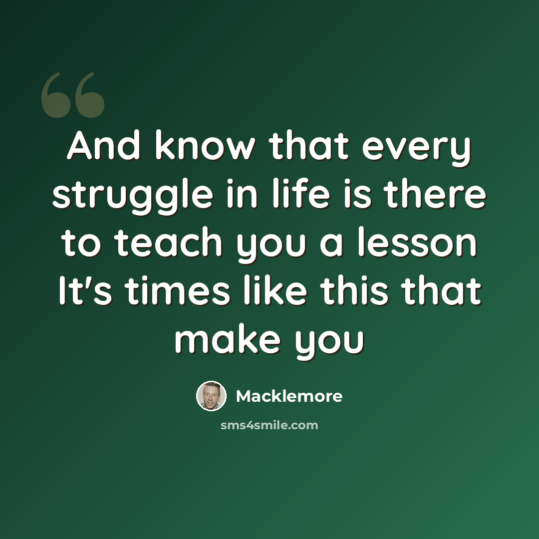 “And know that every struggle in life is there to teach you a lesson It's times like this that make you” quote by Macklemore
