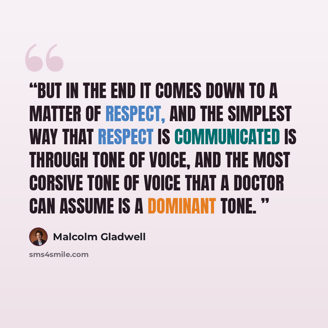 “But in the end it comes down to a matter of respect, and the simplest way that respect is communicated is through tone of voice, and the most corsive tone of voice that a doctor can assume is a dominant tone.” quote by Malcolm Gladwell
