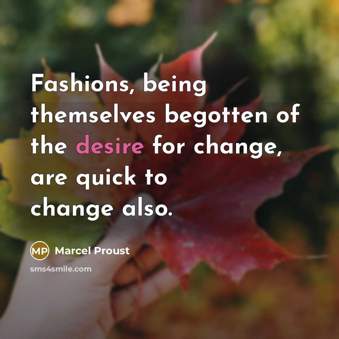 “Fashions, being themselves begotten of the desire for change, are quick to change also.” quote by Marcel Proust