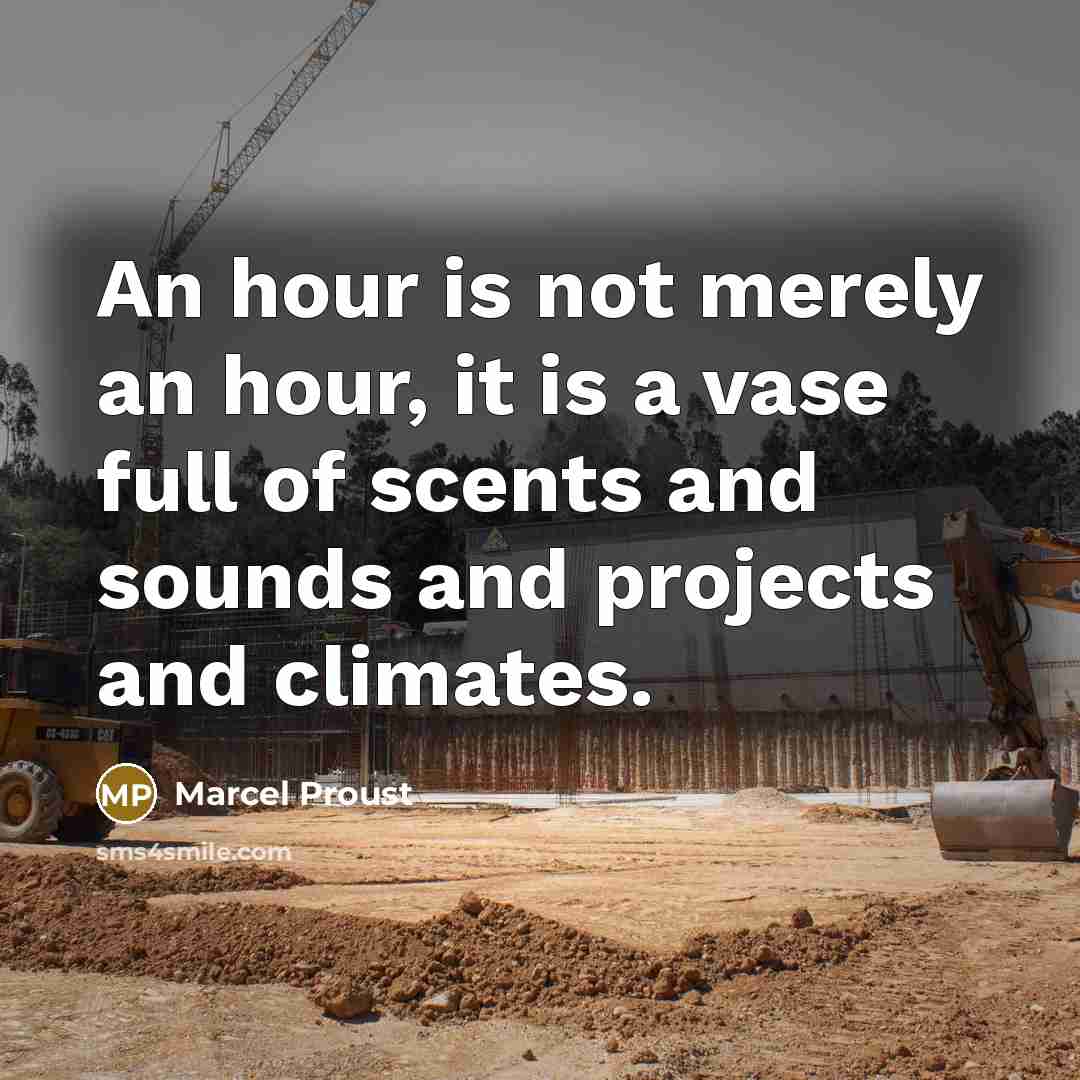“An hour is not merely an hour, it is a vase full of scents and sounds and projects and climates.” quote by Marcel Proust