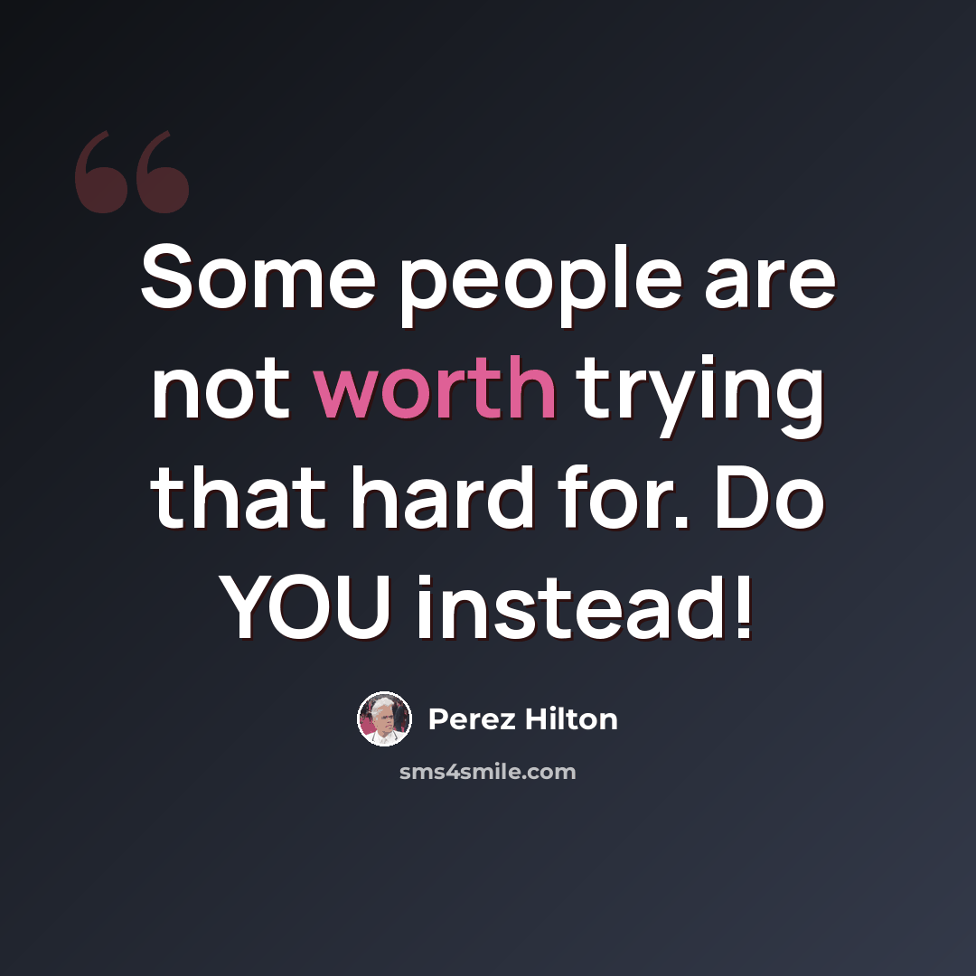 “Some people are not worth trying that hard for. Do YOU instead!” quote by Perez Hilton