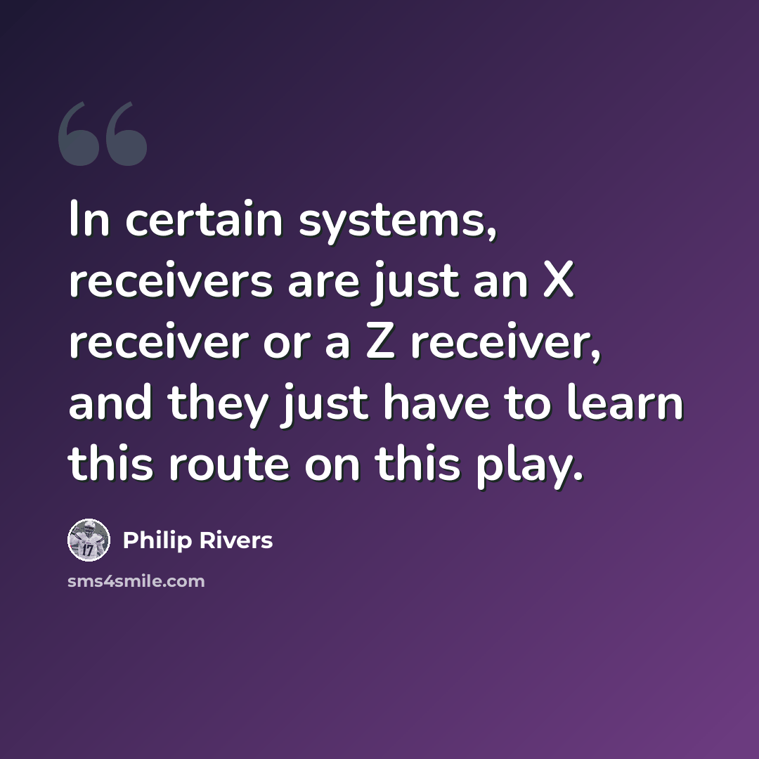 “In certain systems, receivers are just an X receiver or a Z receiver, and they just have to learn this route on this play.” quote by Philip Rivers