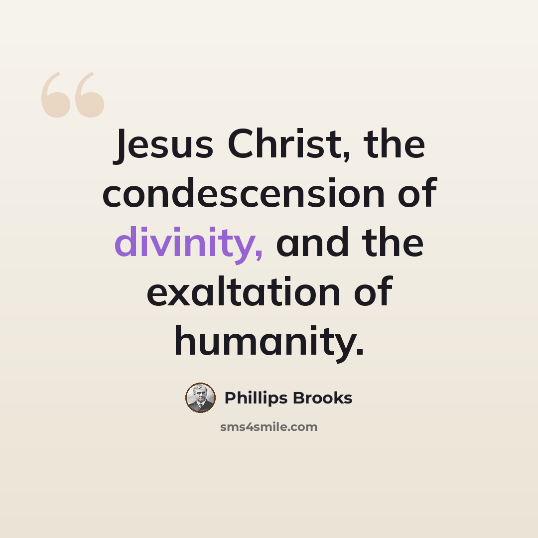 “Jesus Christ, the condescension of divinity, and the exaltation of humanity.” quote by Phillips Brooks