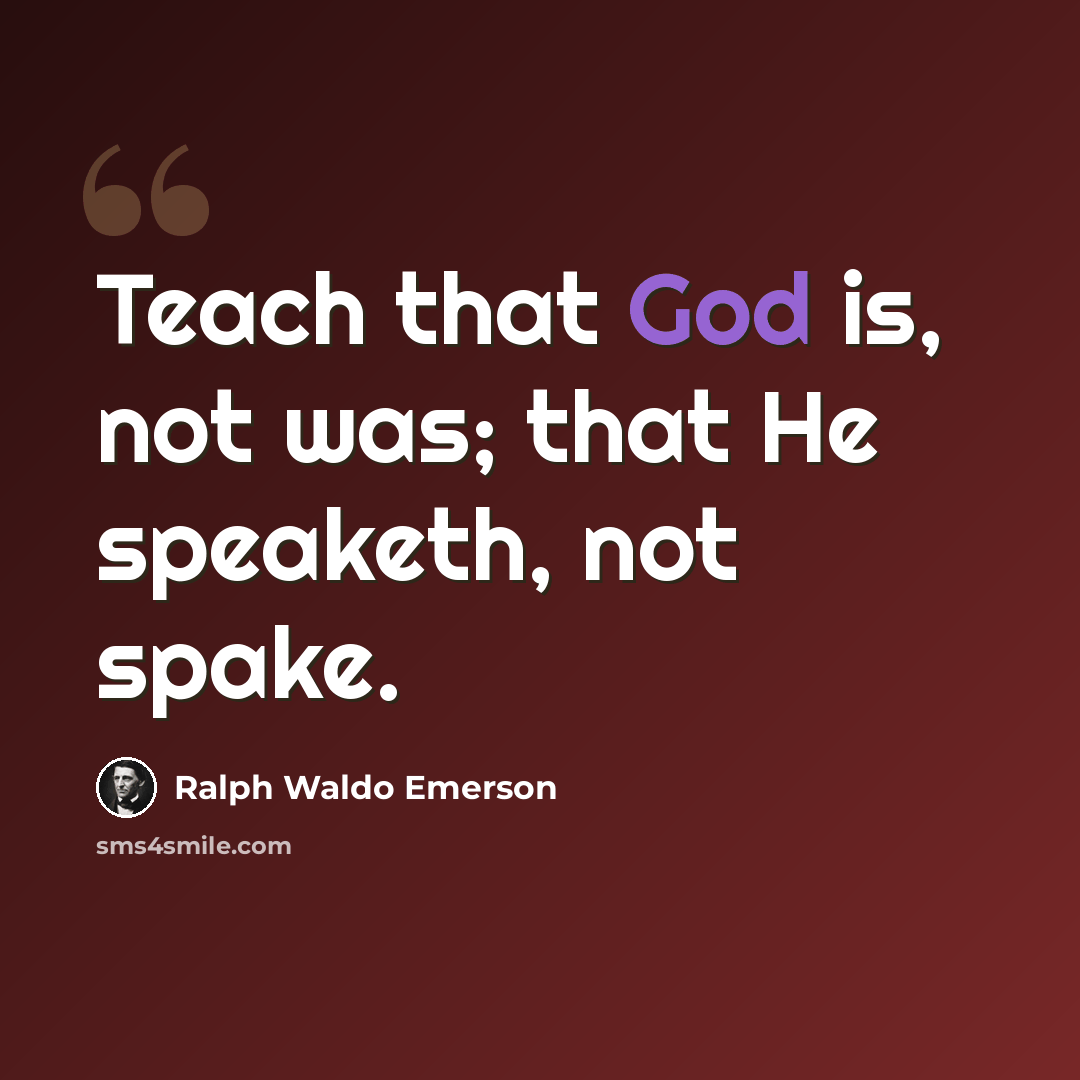 “Teach that God is, not was; that He speaketh, not spake.” quote by Ralph Waldo Emerson