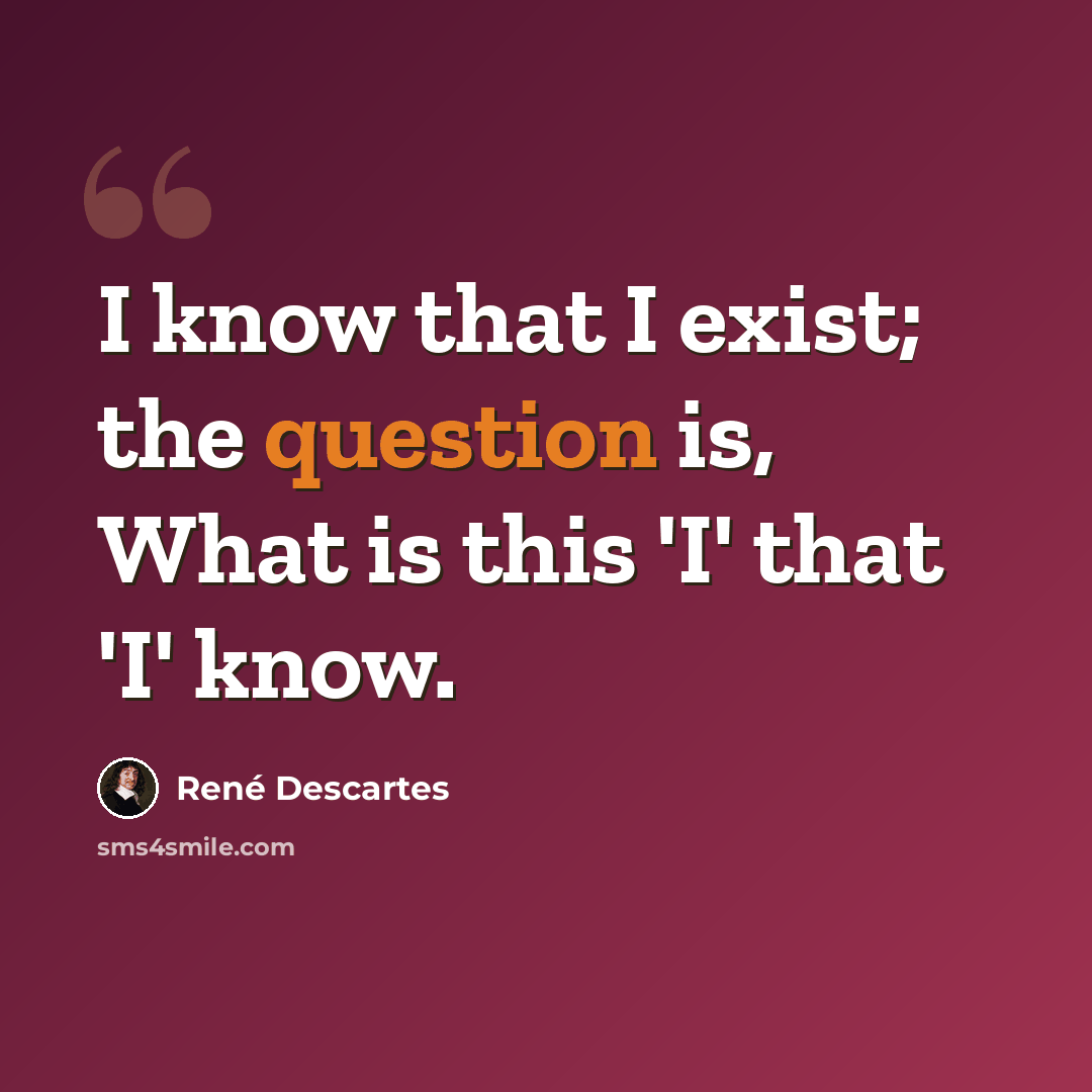 “I know that I exist; the question is, What is this 'I' that 'I' know.” quote by Rene Descartes
