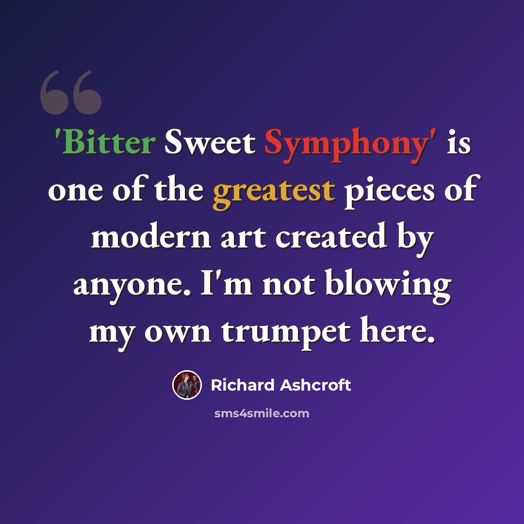 “'Bitter Sweet Symphony' is one of the greatest pieces of modern art created by anyone. I'm not blowing my own trumpet here.” quote by Richard Ashcroft