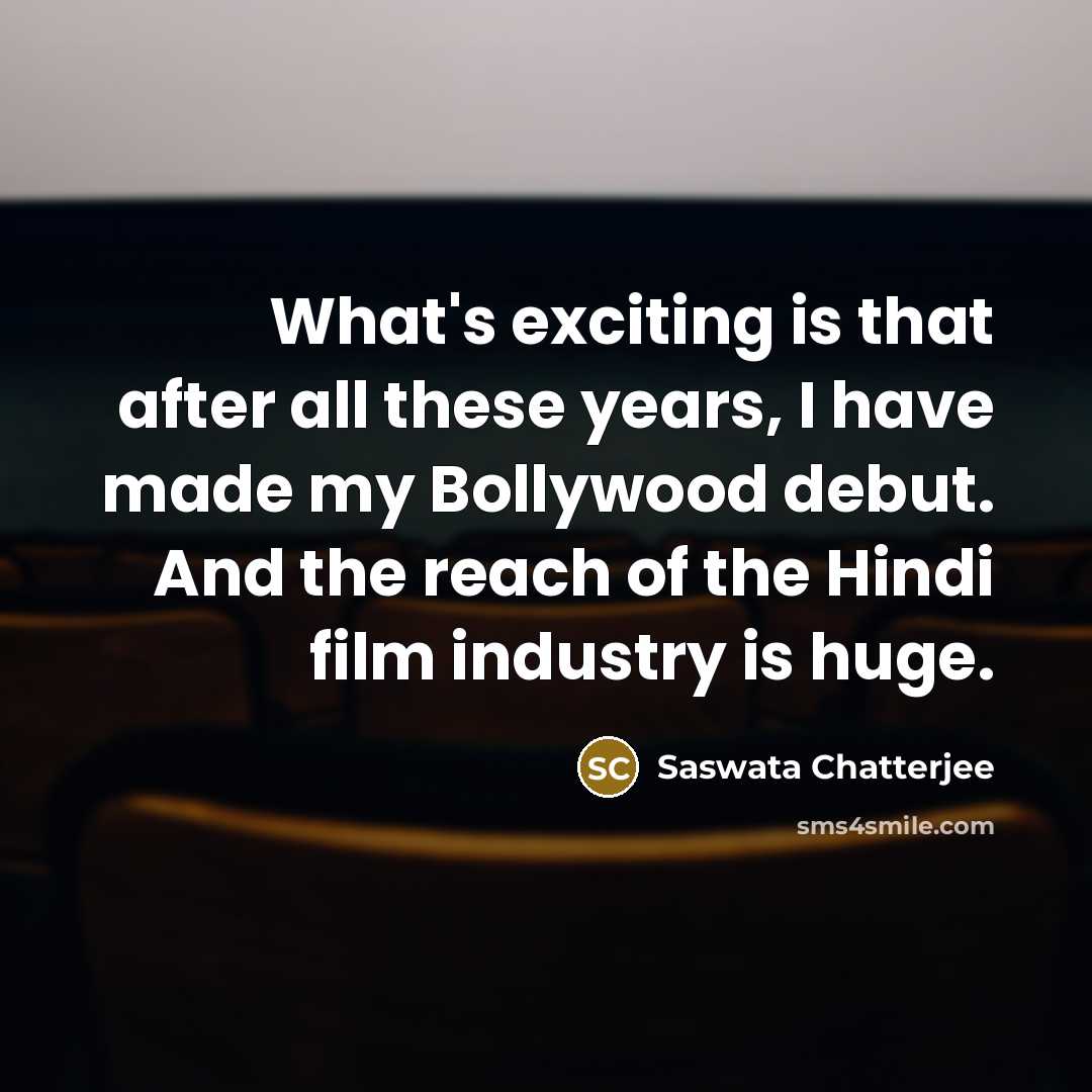 “What's exciting is that after all these years, I have made my Bollywood debut. And the reach of the Hindi film industry is huge.” quote by Saswata Chatterjee