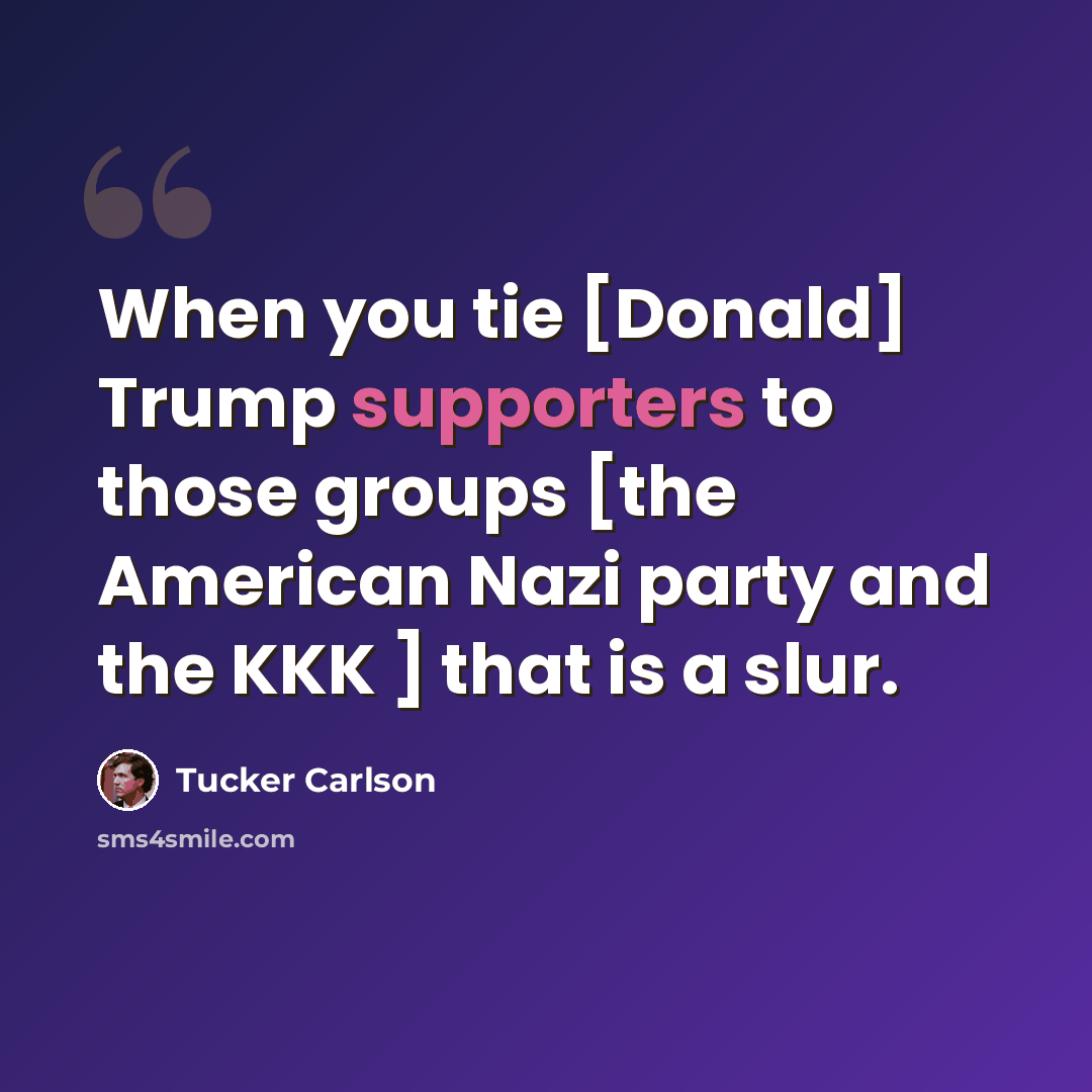 “When you tie [Donald] Trump supporters to those groups [the American Nazi party and the KKK ] that is a slur.” quote by Tucker Carlson